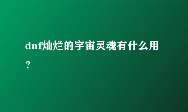 dnf灿烂的宇宙灵魂有什么用？