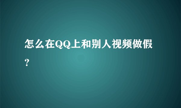 怎么在QQ上和别人视频做假？
