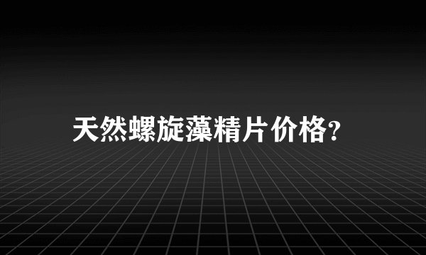天然螺旋藻精片价格？