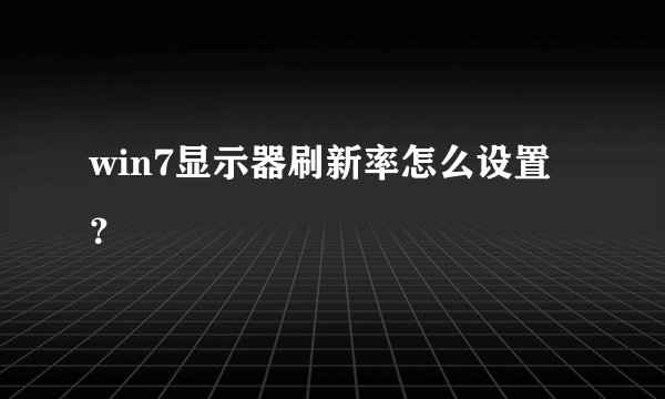 win7显示器刷新率怎么设置？
