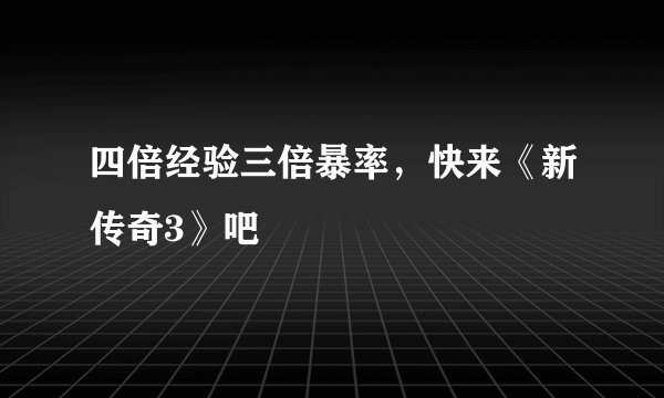 四倍经验三倍暴率，快来《新传奇3》吧