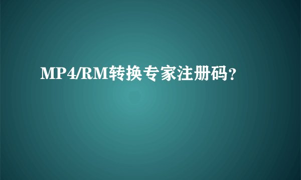 MP4/RM转换专家注册码?