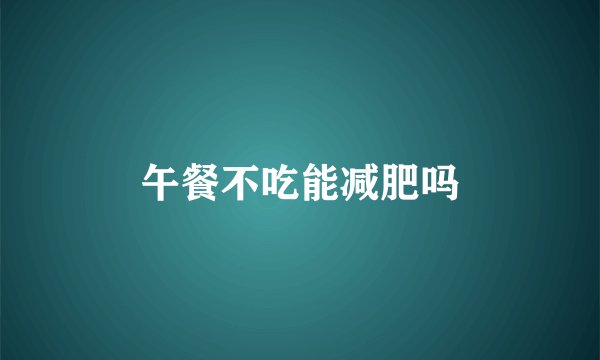 午餐不吃能减肥吗
