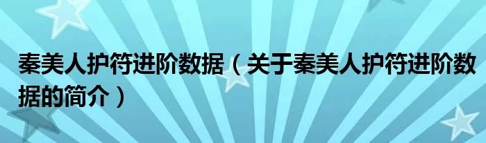 秦美人护符进阶数据（关于秦美人护符进阶数据的简介）