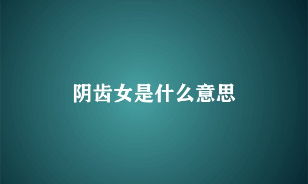 阴齿女是什么意思