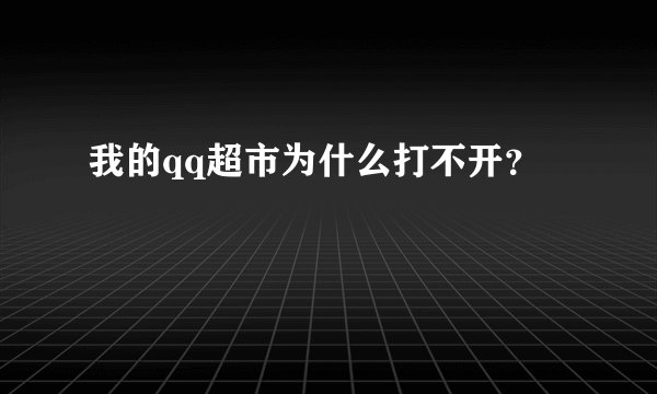 我的qq超市为什么打不开？