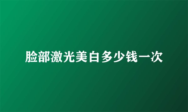 脸部激光美白多少钱一次