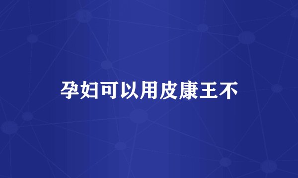 孕妇可以用皮康王不