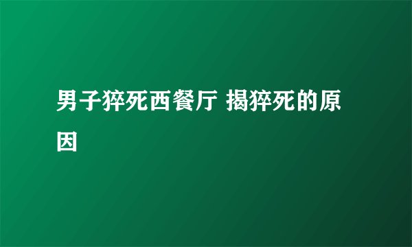 男子猝死西餐厅 揭猝死的原因
