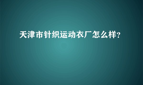 天津市针织运动衣厂怎么样？