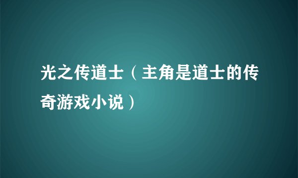 光之传道士（主角是道士的传奇游戏小说）