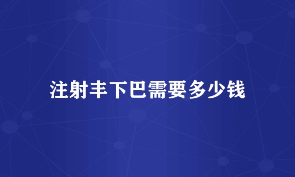 注射丰下巴需要多少钱