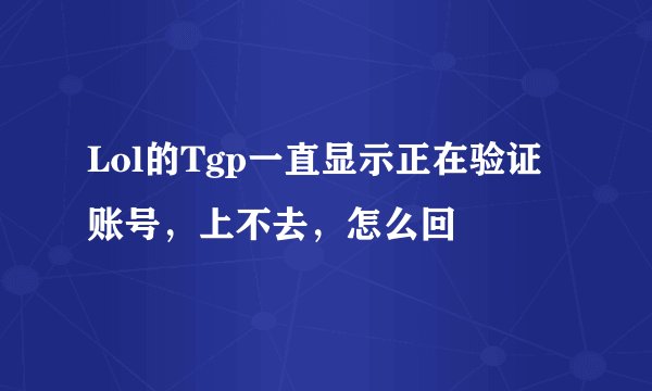 Lol的Tgp一直显示正在验证账号，上不去，怎么回