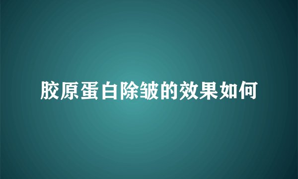 胶原蛋白除皱的效果如何