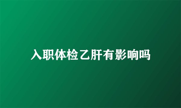 入职体检乙肝有影响吗