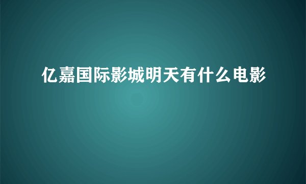 亿嘉国际影城明天有什么电影