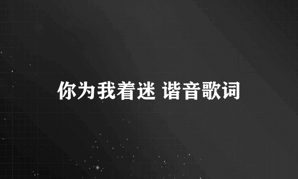 你为我着迷 谐音歌词