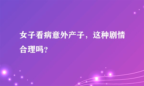 女子看病意外产子,这种剧情合理吗?
