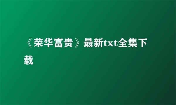 《荣华富贵》最新txt全集下载