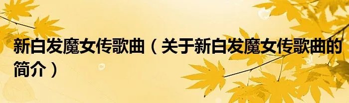 新白发魔女传歌曲(关于新白发魔女传歌曲的简介)