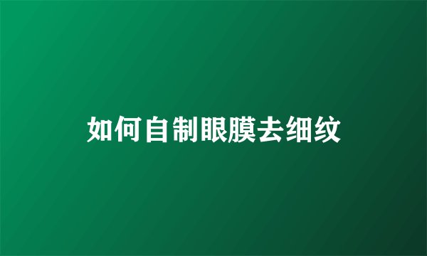 如何自制眼膜去细纹
