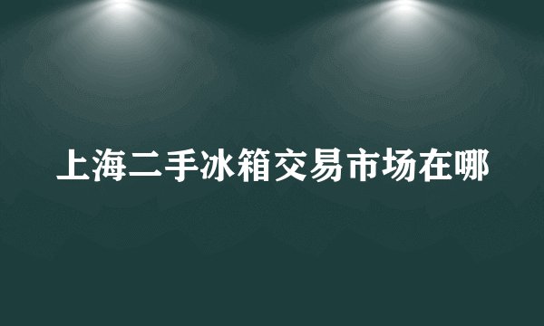 上海二手冰箱交易市场在哪