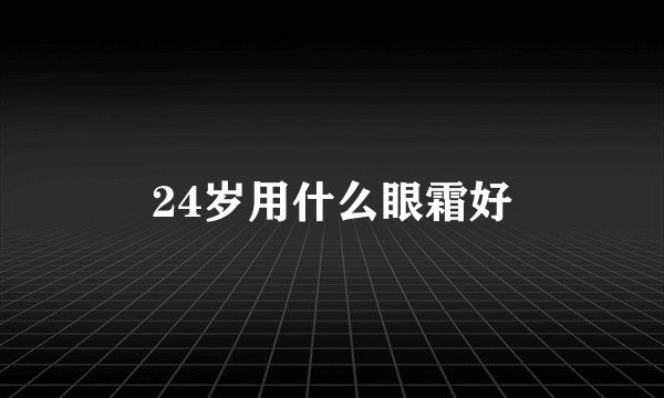 24岁用什么眼霜好