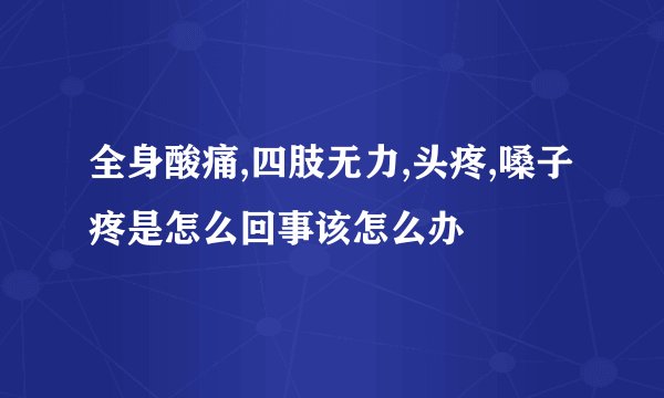 全身酸痛,四肢无力,头疼,嗓子疼是怎么回事该怎么办