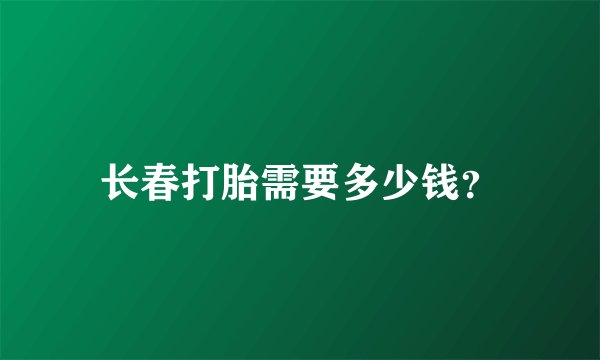 长春打胎需要多少钱？