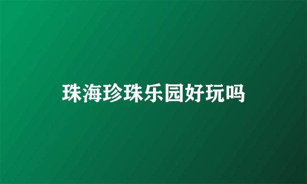 珠海珍珠乐园好玩吗
