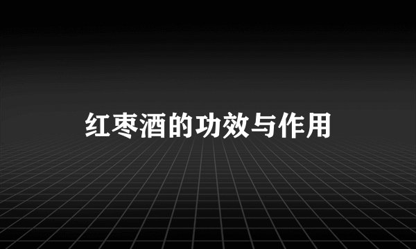 红枣酒的功效与作用