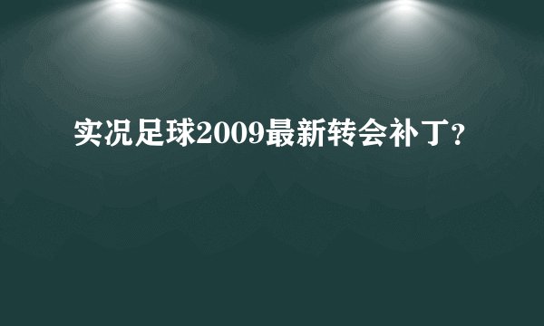 实况足球2009最新转会补丁?