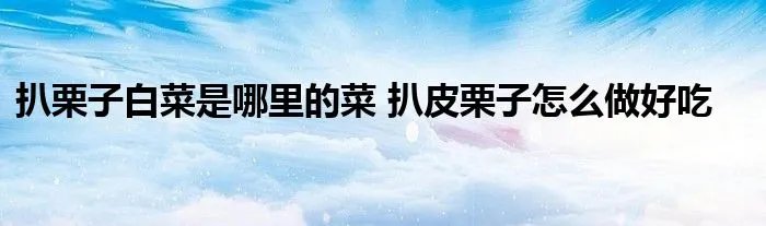 扒栗子白菜是哪里的菜 扒皮栗子怎么做好吃