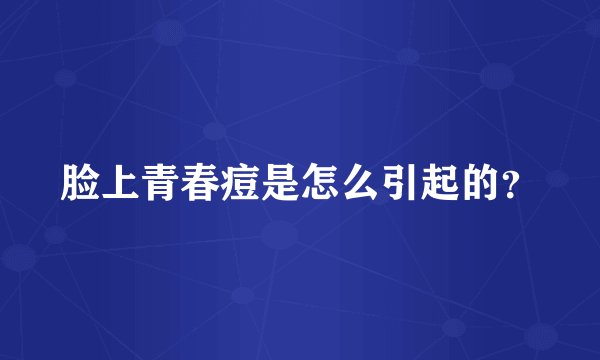 脸上青春痘是怎么引起的？