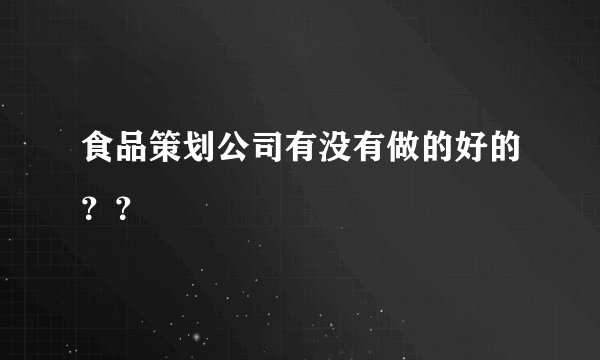 食品策划公司有没有做的好的？？