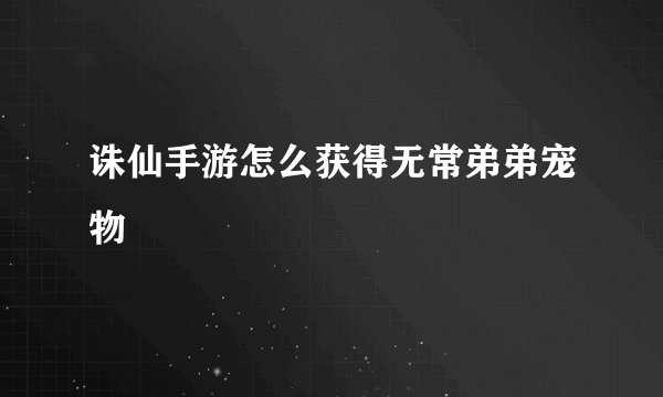 诛仙手游怎么获得无常弟弟宠物