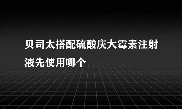 贝司太搭配硫酸庆大霉素注射液先使用哪个
