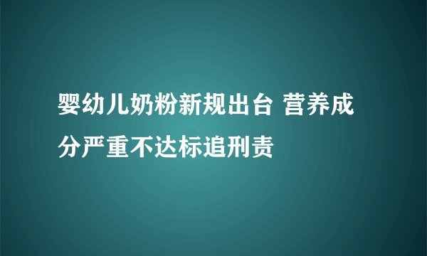 婴幼儿奶粉新规出台 营养成分严重不达标追刑责