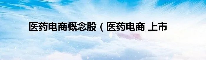 医药电商概念股(医药电商 上市