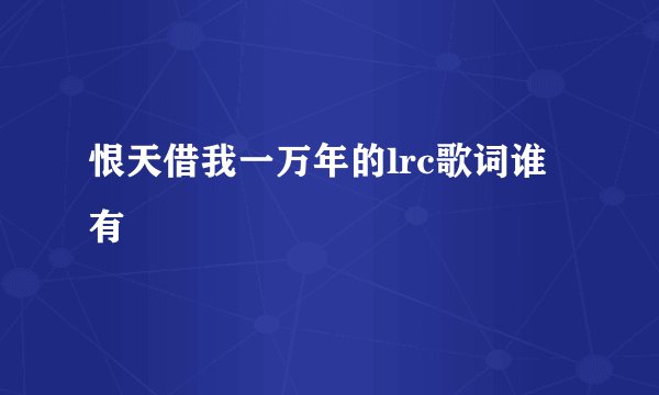 恨天借我一万年的lrc歌词谁有