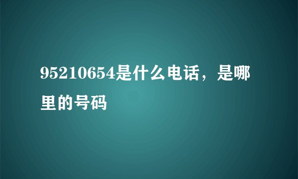 95210654是什么电话，是哪里的号码