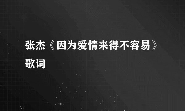 张杰《因为爱情来得不容易》歌词