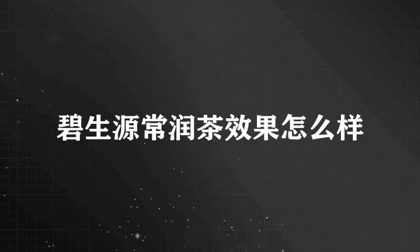 碧生源常润茶效果怎么样