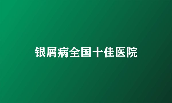银屑病全国十佳医院