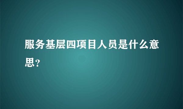 服务基层四项目人员是什么意思？