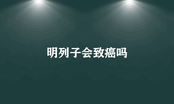 明列子会致癌吗