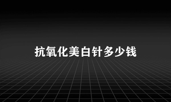 抗氧化美白针多少钱