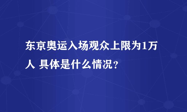 东京奥运入场观众上限为1万人 具体是什么情况？