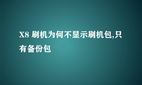 X8 刷机为何不显示刷机包,只有备份包