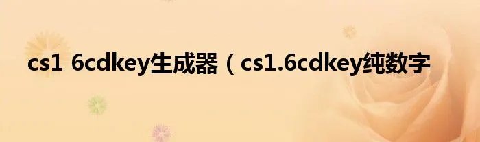cs1 6cdkey生成器(cs1.6cdkey纯数字